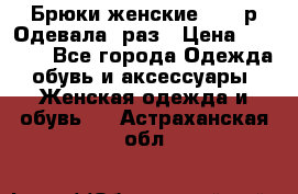 Брюки женские 42-44р Одевала 1раз › Цена ­ 1 000 - Все города Одежда, обувь и аксессуары » Женская одежда и обувь   . Астраханская обл.